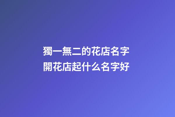 獨一無二的花店名字 開花店起什么名字好-第1張-店鋪起名-玄機派